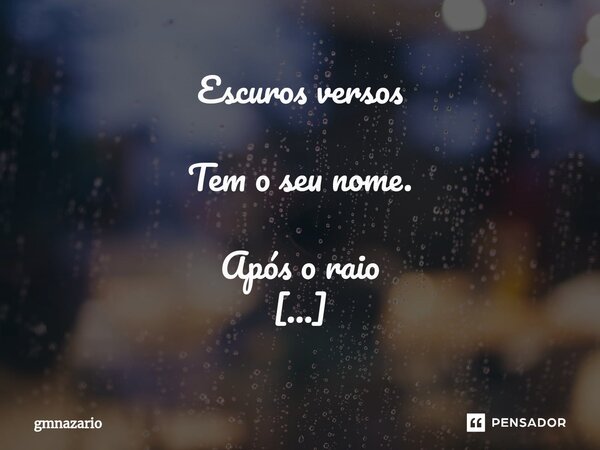 ⁠Escuros versos Tem o seu nome. Após o raio Tenho de volta As escuras nuvens... Chianoscura vida entre os versos não mais tenho-te óh Lisa.... Frase de gmnazario.