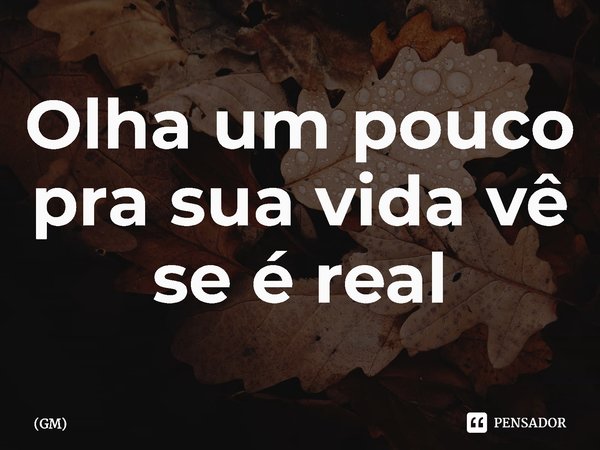 ⁠Olha um pouco pra sua vida vê se é real... Frase de GM.