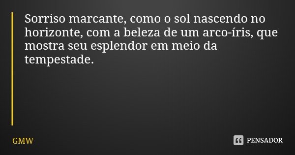 Sorriso marcante, como o sol nascendo no horizonte, com a beleza de um arco-íris, que mostra seu esplendor em meio da tempestade.... Frase de GMW.