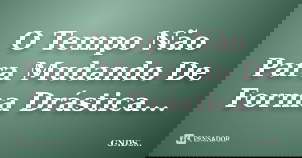 O Tempo Não Para Mudando De Forma Drástica...... Frase de GNDS....