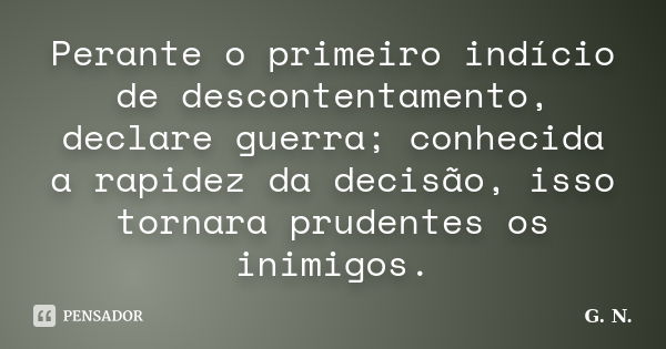 Perante o primeiro indício de descontentamento, declare guerra; conhecida a rapidez da decisão, isso tornara prudentes os inimigos.... Frase de G. N..