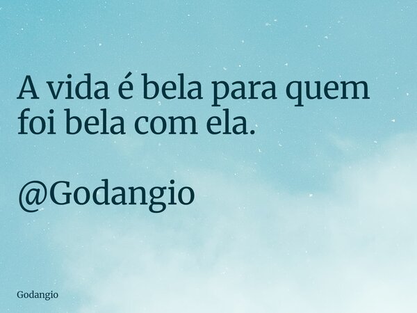 A vida é bela para quem foi bela com ela. @Godangio... Frase de Godangio.