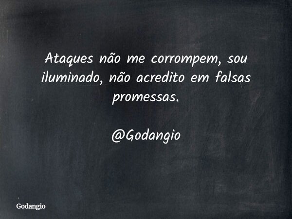 Ataques não me corrompem, sou iluminado, não acredito em falsas promessas. @Godangio... Frase de Godangio.