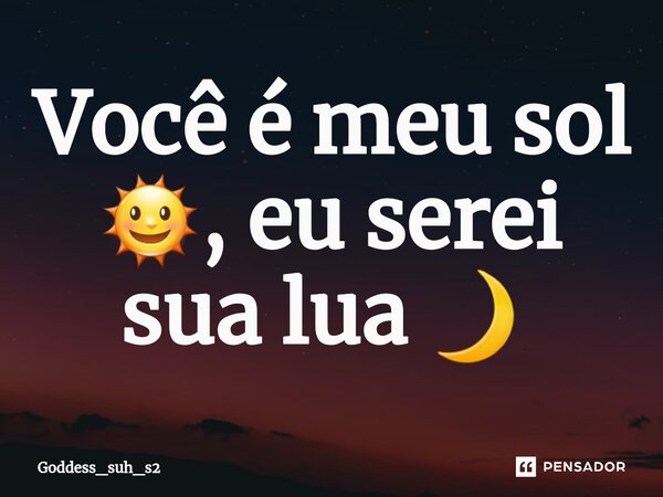 Você é meu sol 🌞, eu serei sua lua 🌙 ⁠... Frase de Goddess_suh_s2.