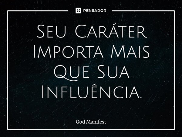 ⁠Seu Caráter Importa Mais Que Sua Influência.... Frase de God Manifest.
