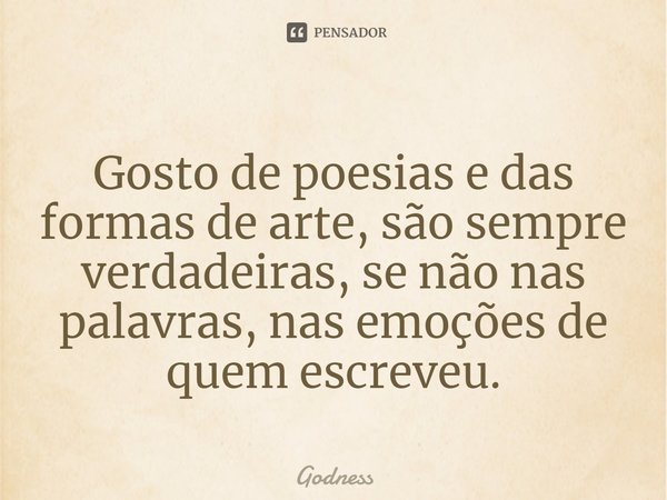 ⁠Gosto de poesias e das formas de arte, são sempre verdadeiras, se não nas palavras, nas emoções de quem escreveu.... Frase de Godness.