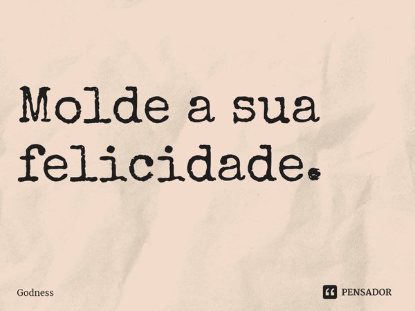 ⁠Molde a sua felicidade.... Frase de Godness.