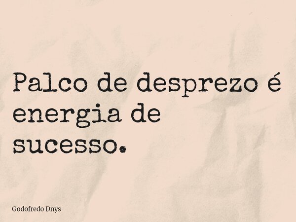 Palco de desprezo é energia de sucesso.... Frase de Godofredo Dnys.