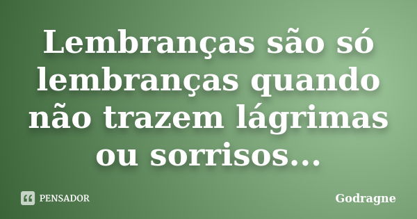 Lembranças são só lembranças quando não trazem lágrimas ou sorrisos...... Frase de Godragne.