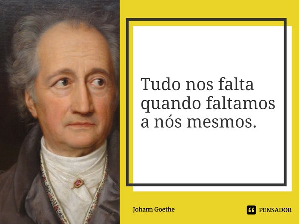 ⁠Tudo nos falta quando faltamos a nós mesmos.... Frase de Johann Goethe.