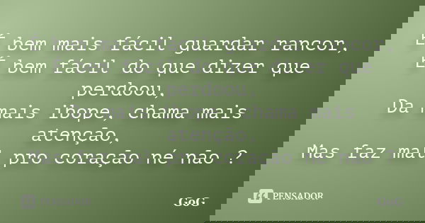 É bem mais fácil guardar rancor, É bem fácil do que dizer que perdoou, Da mais ibope, chama mais atenção, Mas faz mal pro coração né não ?... Frase de GoG.