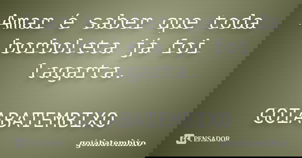 Amar é saber que toda borboleta já foi lagarta. GOIABATEMBIXO... Frase de goiabatembixo.