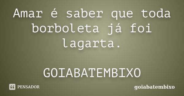 Amar é saber que toda borboleta já foi lagarta. GOIABATEMBIXO... Frase de goiabatembixo.