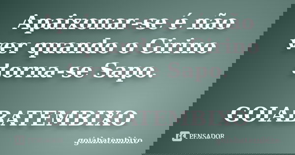 Apaixonar-se é não ver quando o Girino torna-se Sapo. GOIABATEMBIXO... Frase de goiabatembixo.