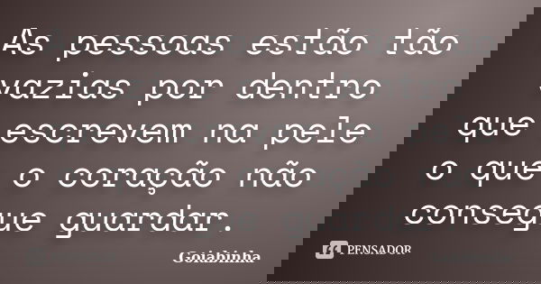 As pessoas estão tão vazias por dentro que escrevem na pele o que o coração não consegue guardar.... Frase de Goiabinha.