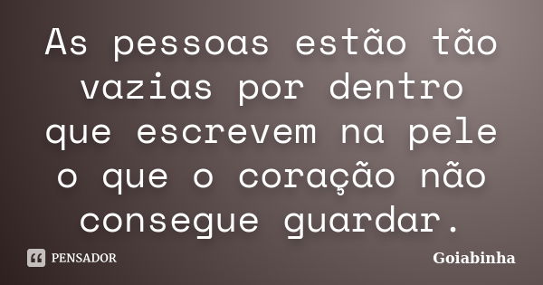 As pessoas estão tão vazias por dentro que escrevem na pele o que o coração não consegue guardar.... Frase de Goiabinha.