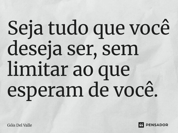Seja tudo que você deseja ser, sem limitar ao que esperam de você.... Frase de Góis Del Valle.