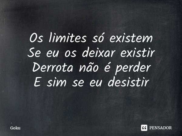 ⁠Os limites só existem
Se eu os deixar existir
Derrota não é perder
E sim se eu desistir... Frase de Goku.