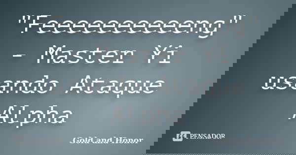 "Feeeeeeeeeeng" - Master Yi usando Ataque Alpha... Frase de Gold and Honor.