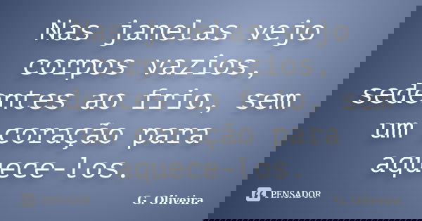 Nas janelas vejo corpos vazios, sedentes ao frio, sem um coração para aquece-los.... Frase de G. Oliveira.