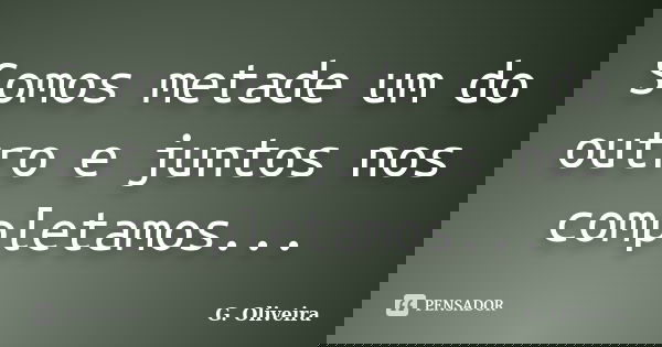 Somos metade um do outro e juntos nos completamos...... Frase de G. Oliveira.