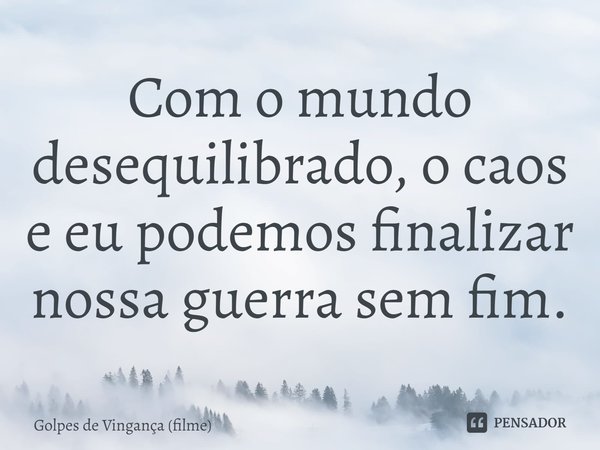 ⁠Com o mundo desequilibrado, o caos e eu podemos finalizar nossa guerra sem fim.... Frase de Golpes de Vingança (filme).