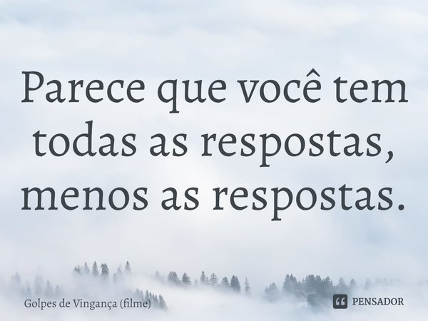 ⁠Parece que você tem todas as respostas, menos as respostas.... Frase de Golpes de Vingança (filme).
