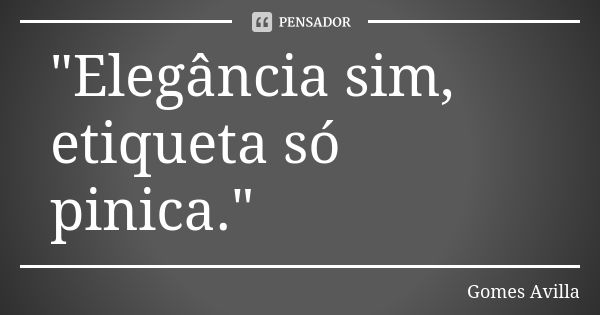 "Elegância sim, etiqueta só pinica."... Frase de Gomes Avilla.