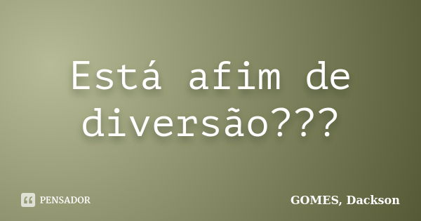 Está afim de diversão???... Frase de GOMES, Dackson.