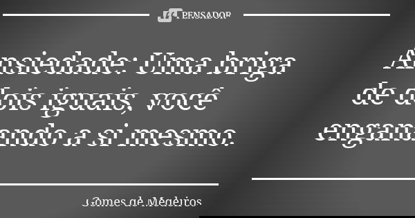 Ansiedade: Uma briga de dois iguais, você enganando a si mesmo.... Frase de Gomes de Medeiros.