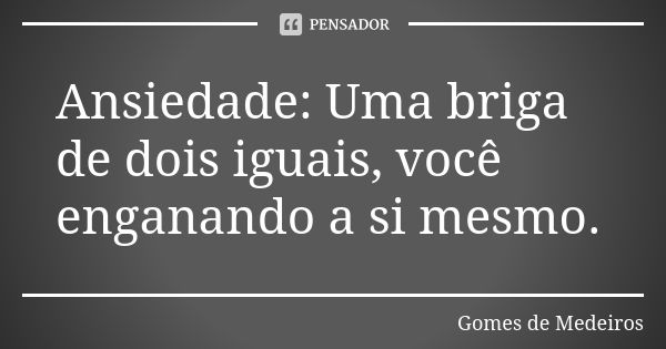 Ansiedade: Uma briga de dois iguais, você enganando a si mesmo.... Frase de Gomes de Medeiros.