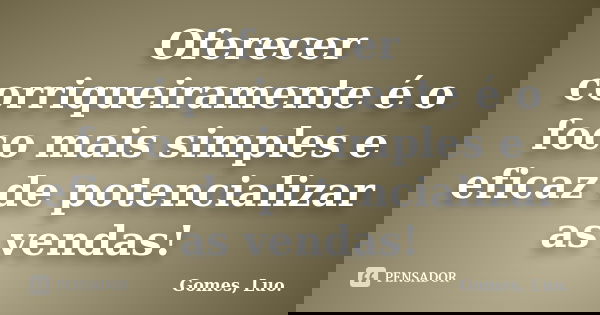 Oferecer corriqueiramente é o foco mais simples e eficaz de potencializar as vendas!... Frase de Gomes, Luo..