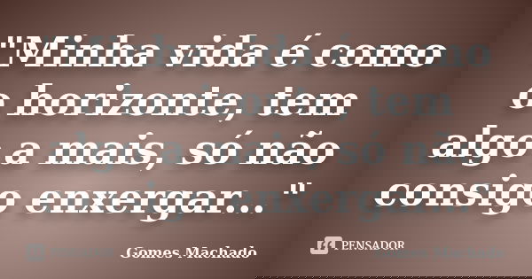 "Minha vida é como o horizonte, tem algo a mais, só não consigo enxergar..."... Frase de Gomes Machado.