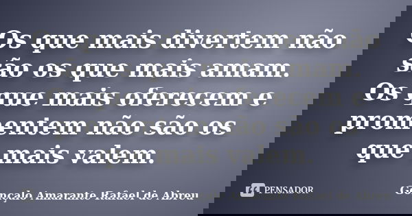 Os que mais divertem não são os que mais amam. Os que mais oferecem e promentem não são os que mais valem.... Frase de Gonçalo Amarante Rafael de Abreu.