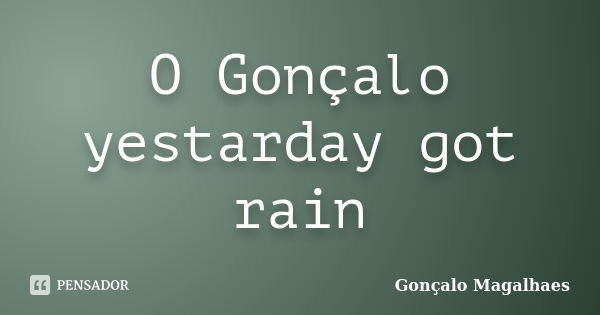 O Gonçalo yestarday got rain... Frase de Gonçalo Magalhaes.