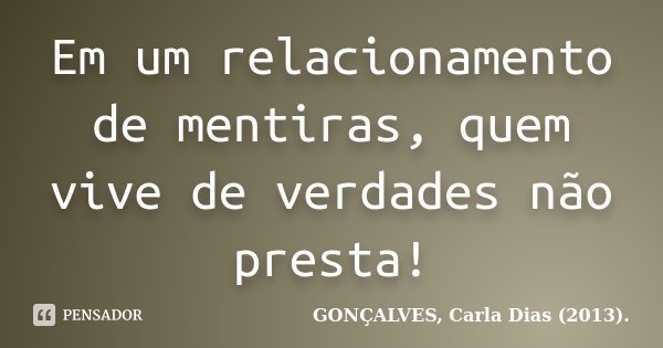 Em um relacionamento de mentiras, quem vive de verdades não presta!... Frase de GONÇALVES, Carla Dias (2013)..