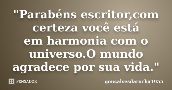 "Parabéns escritor,com certeza você está em harmonia com o universo.O mundo agradece por sua vida."... Frase de gonçalvesdarocha1955.