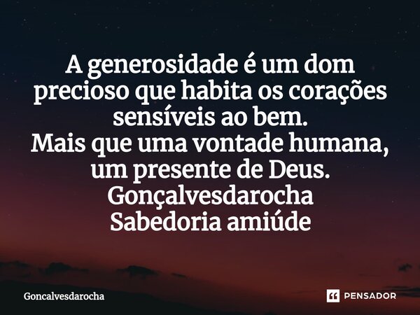 ⁠A generosidade é um dom precioso que habita os corações sensíveis ao bem. Mais que uma vontade humana, um presente de Deus. Gonçalvesdarocha Sabedoria amiúde... Frase de goncalvesdarocha.