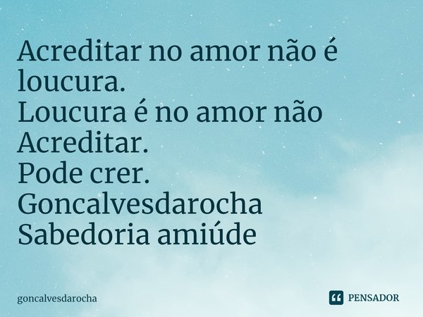 ⁠Acreditar no amor não é loucura.
Loucura é no amor não Acreditar.
Pode crer.
Goncalvesdarocha
Sabedoria amiúde... Frase de goncalvesdarocha.