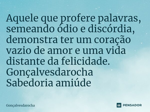 ⁠Aquele que profere palavras, semeando ódio e discórdia, demonstra ter um coração vazio de amor e uma vida distante da felicidade. Gonçalvesdarocha Sabedoria am... Frase de goncalvesdarocha.