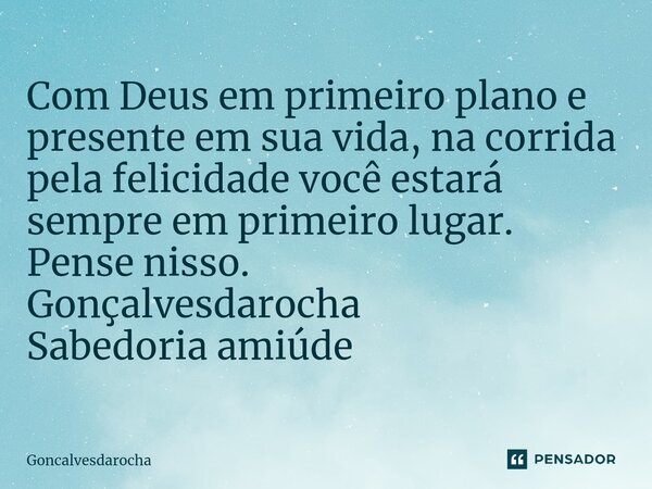 ⁠Com Deus em primeiro plano e presente em sua vida, na corrida pela felicidade você estará sempre em primeiro lugar. Pense nisso. Gonçalvesdarocha Sabedoria ami... Frase de goncalvesdarocha.