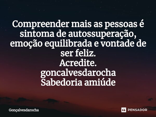 ⁠Compreender mais as pessoas é sintoma de autossuperação, emoção equilibrada e vontade de ser feliz. Acredite. goncalvesdarocha Sabedoria amiúde... Frase de goncalvesdarocha.