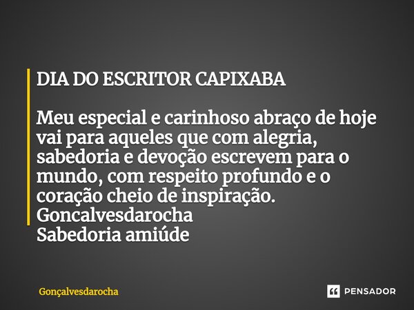 DIA DO ESCRITOR CAPIXABA ⁠Meu especial e carinhoso abraço de hoje vai para aqueles que com alegria, sabedoria e devoção escrevem para o mundo, com respeito prof... Frase de goncalvesdarocha.