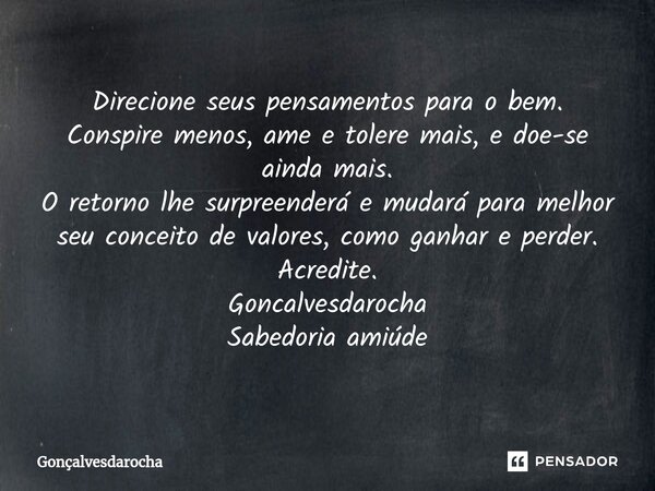 ⁠Direcione seus pensamentos para o bem. Conspire menos, ame e tolere mais, e doe-se ainda mais. O retorno lhe surpreenderá e mudará para melhor seu conceito de ... Frase de goncalvesdarocha.