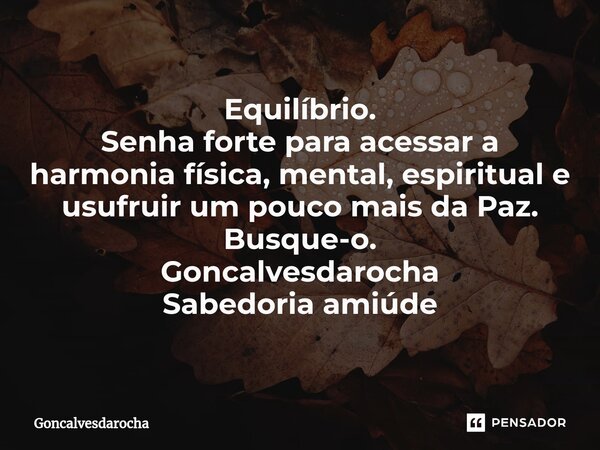 ⁠Equilíbrio. Senha forte para acessar a harmonia física, mental, espiritual e usufruir um pouco mais da Paz. Busque-o. Goncalvesdarocha Sabedoria amiúde... Frase de goncalvesdarocha.