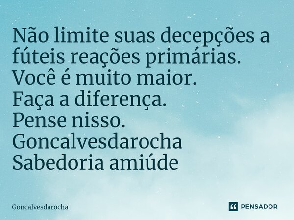 ⁠Não limite suas decepções a fúteis reações primárias. Você é muito maior. Faça a diferença. Pense nisso. Goncalvesdarocha Sabedoria amiúde... Frase de goncalvesdarocha.