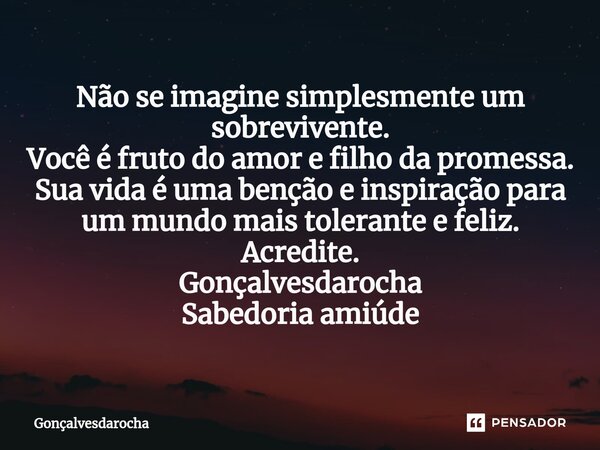 ⁠Não se imagine simplesmente um sobrevivente. Você é fruto do amor e filho da promessa. Sua vida é uma benção e inspiração para um mundo mais tolerante e feliz.... Frase de goncalvesdarocha.