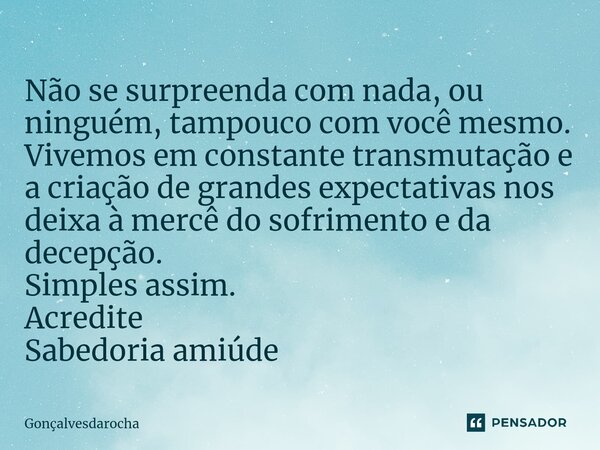 ⁠⁠Não se surpreenda com nada, ou ninguém, tampouco com você mesmo. Vivemos em constante transmutação e a criação de grandes expectativas nos deixa à mercê do so... Frase de goncalvesdarocha.