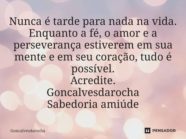 ⁠Nunca é tarde para nada na vida. Enquanto a fé, o amor e a perseverança estiverem em sua mente e em seu coração, tudo é possível. Acredite. Goncalvesdarocha Sa... Frase de goncalvesdarocha.