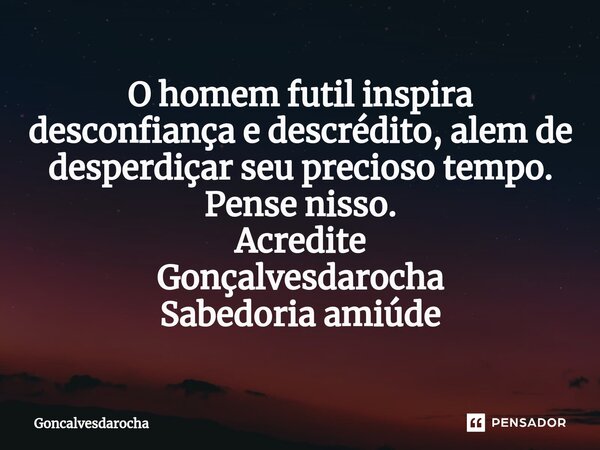 ⁠O homem futil inspira desconfiança e descrédito, alem de desperdiçar seu precioso tempo. Pense nisso. Acredite Gonçalvesdarocha Sabedoria amiúde... Frase de goncalvesdarocha.